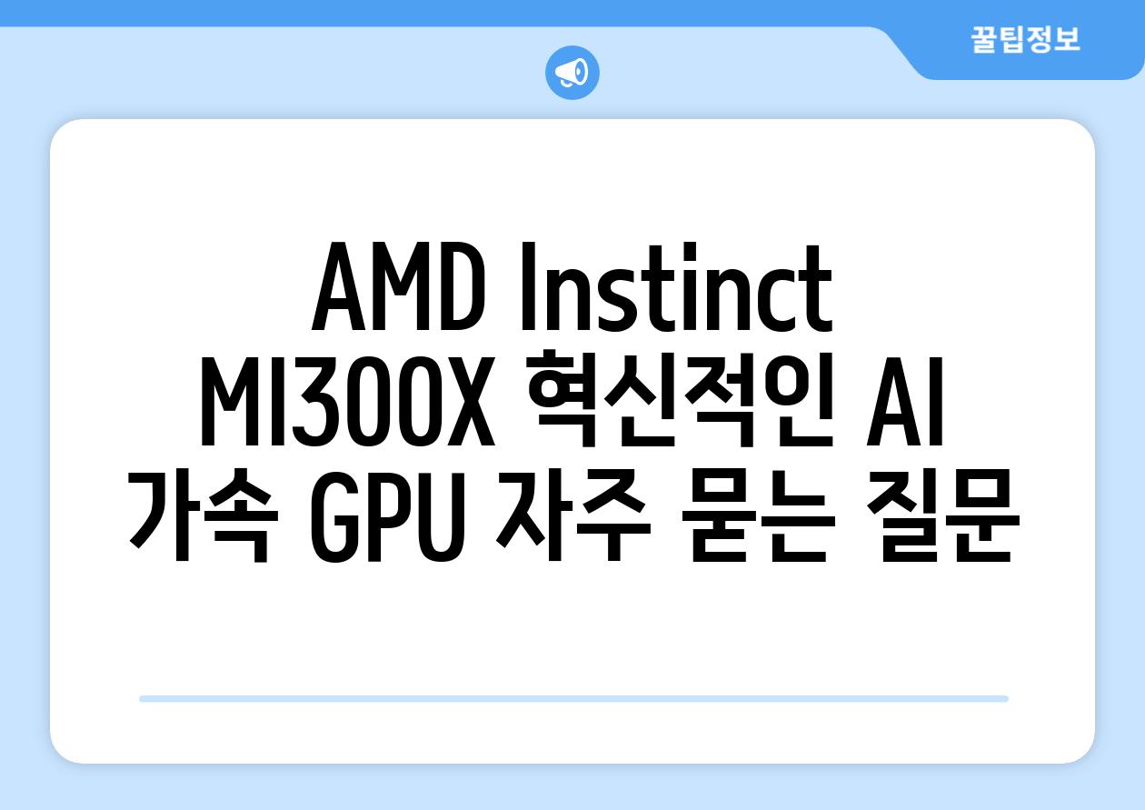 AMD Instinct MI300X 혁신적인 AI 가속 GPU 자주 묻는 질문