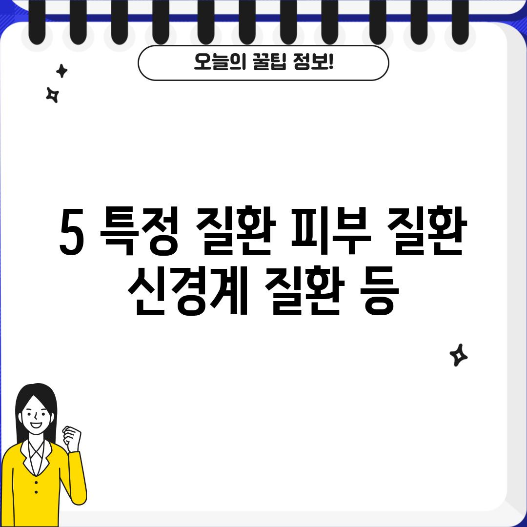 5. 특정 질환: 피부 질환, 신경계 질환 등