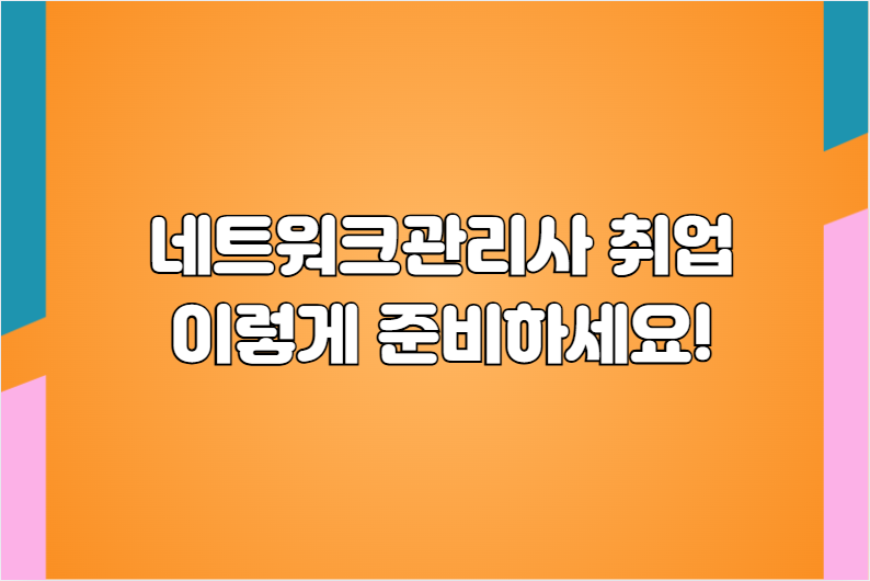 네트워크관리사 취업, 이렇게 준비하세요!