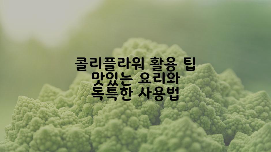 콜리플라워 활용 팁 맛있는 요리와 독특한 사용법