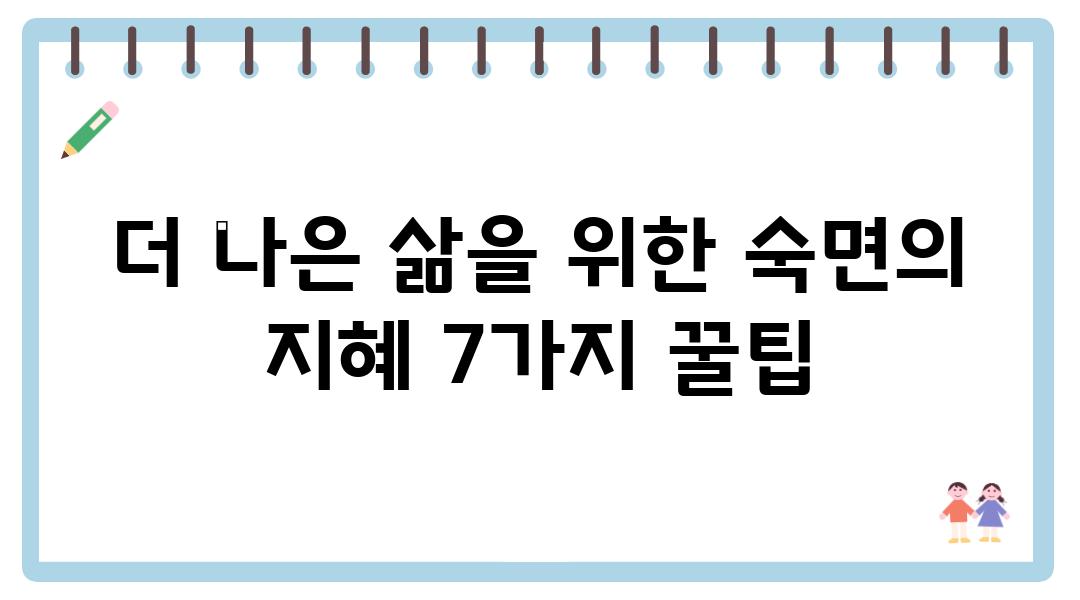 더 나은 삶을 위한 숙면의 지혜 7가지 꿀팁