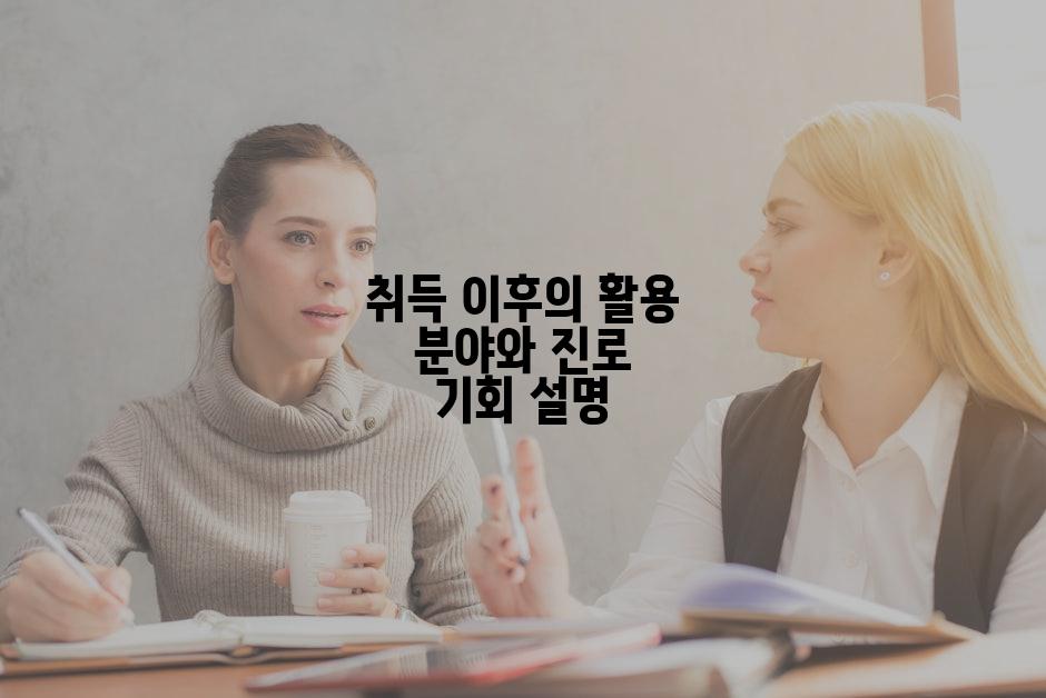 취득 이후의 활용 분야와 진로 기회 설명