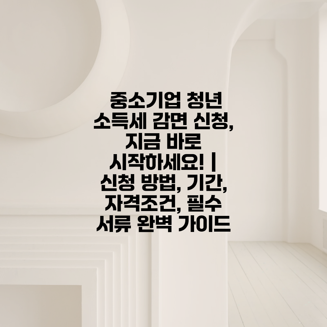  중소기업 청년 소득세 감면 신청, 지금 바로 시작하세