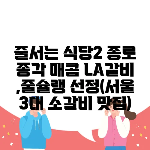 줄서는 식당2 종로 종각 매콤 LA갈비 ,줄슐랭 선정(서울 3대 소갈비 맛집)