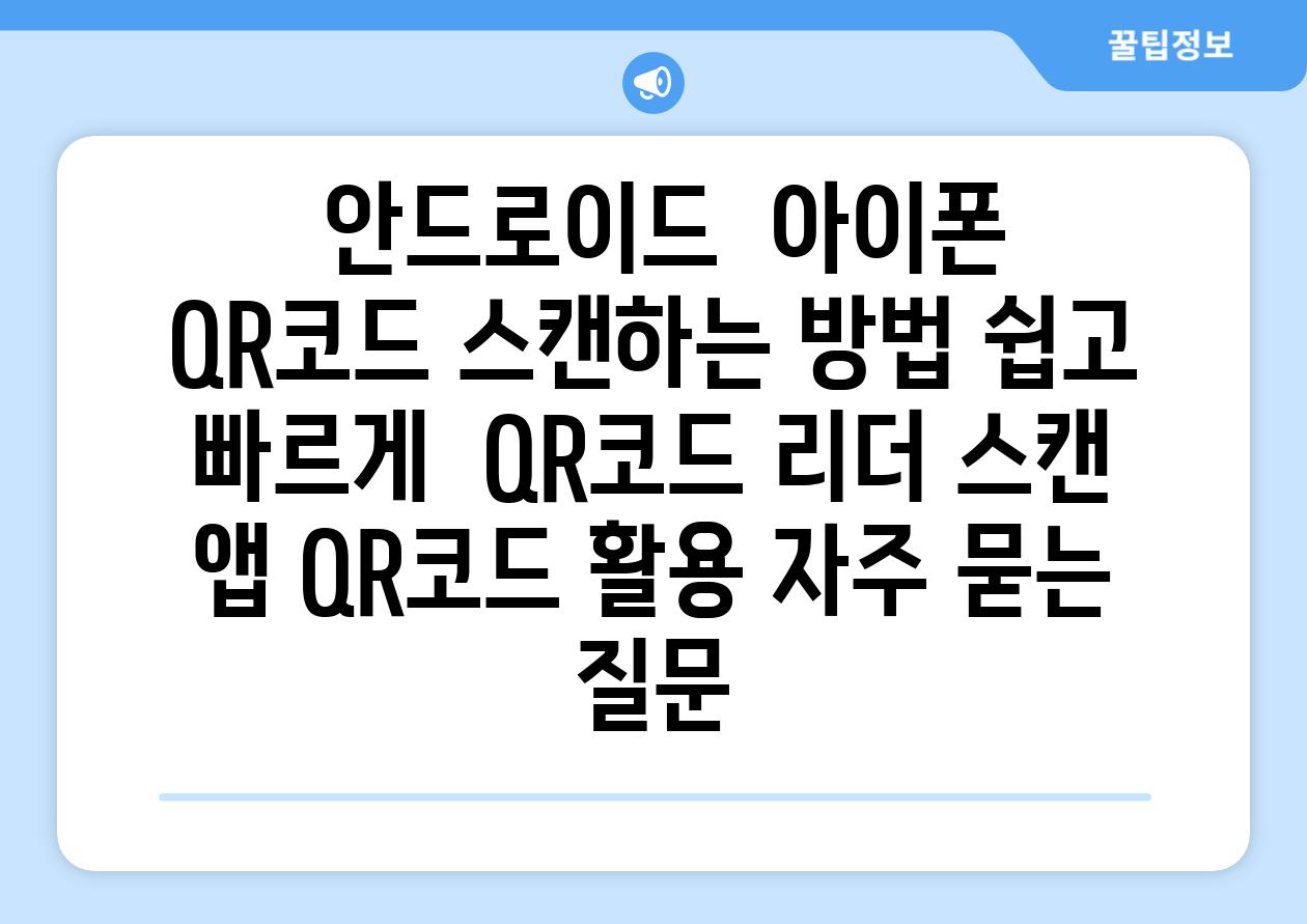  안드로이드  아이폰 QR코드 스캔하는 방법 쉽고 빠르게  QR코드 리더 스캔 앱 QR코드 활용 자주 묻는 질문