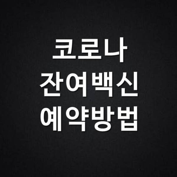  코로나 바이러스 잔여백신 예약 방법 그리고 홈페이지