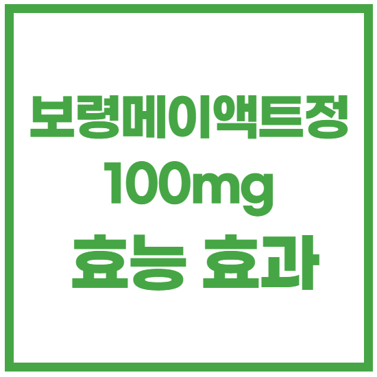  보령메이액트정100mg 효과, 효능 제대로 알고 복용하자