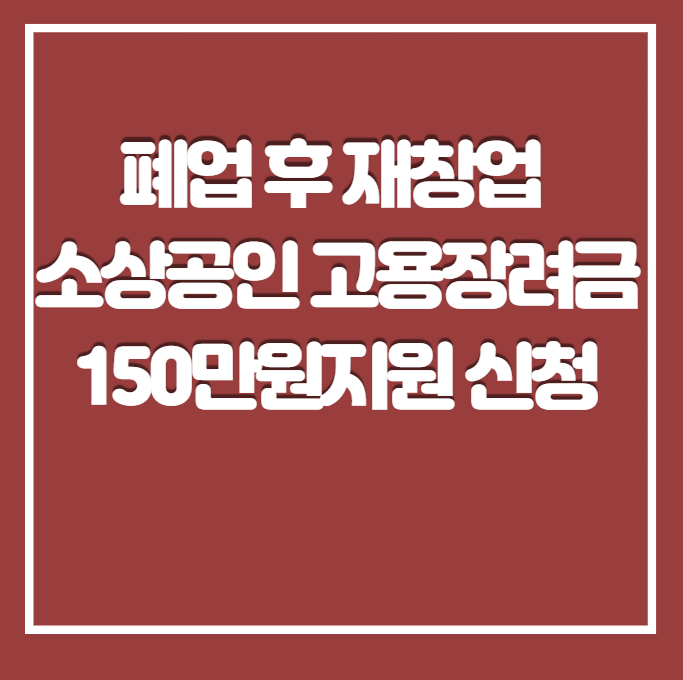  폐업 후 재 창업 소상공인 고용장려금 150만원 신청