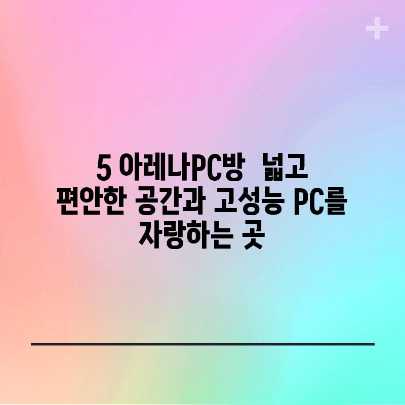 5. 아레나PC방:  넓고 편안한 공간과 고성능 PC를 자랑하는 곳