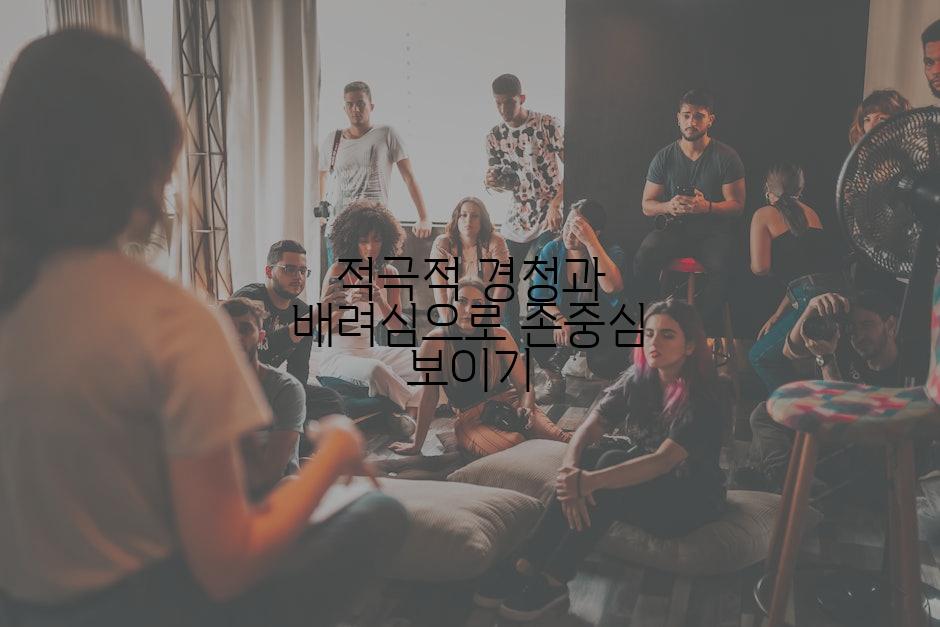 적극적 경청과 배려심으로 존중심 보이기