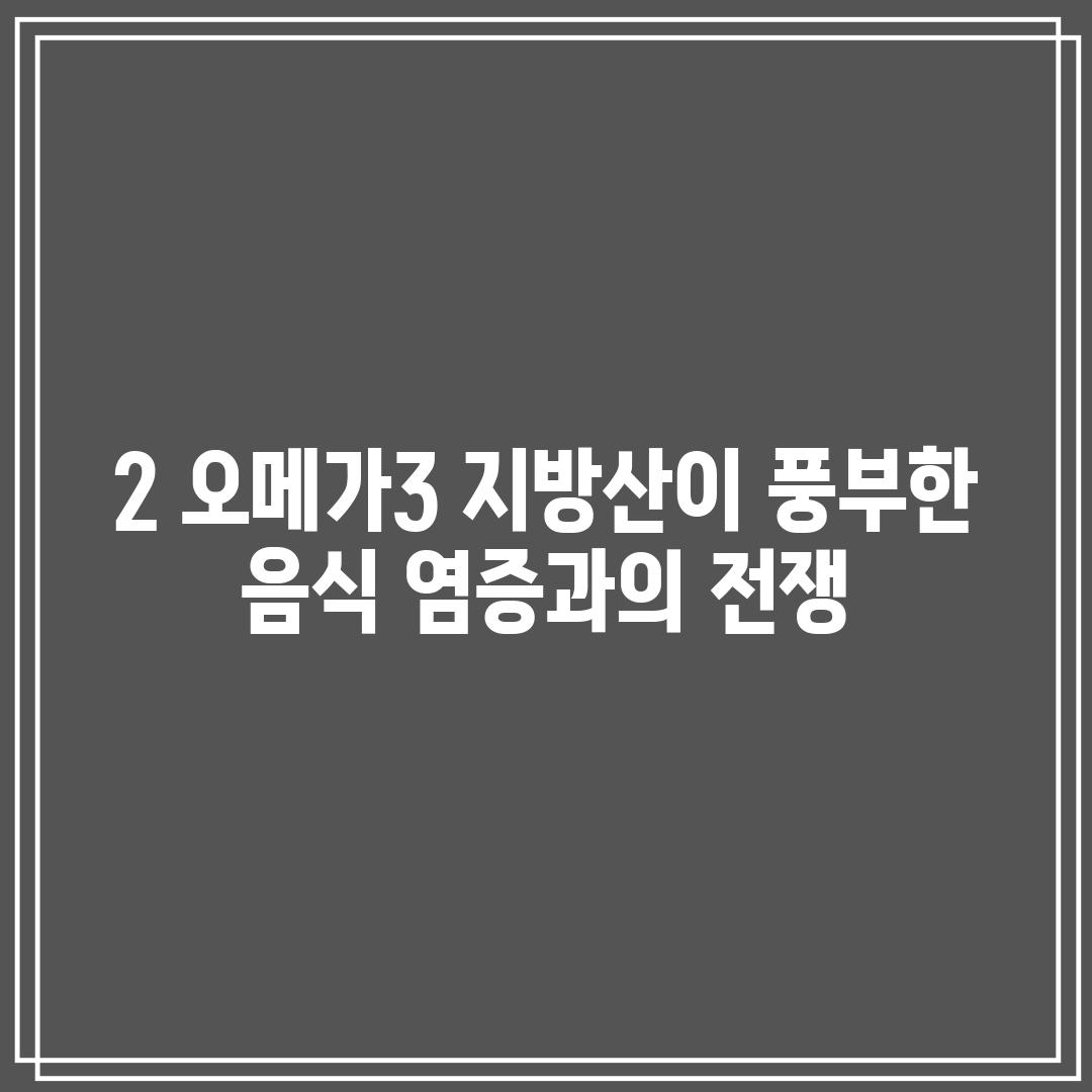 2. 오메가-3 지방산이 풍부한 음식: 염증과의 전쟁