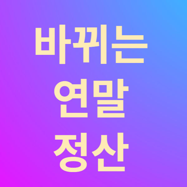  바뀌는 연말 정산 주요내용