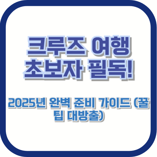 크루즈 여행 초보자 필독! 2025년 완벽 준비 가이드 (꿀팁 대방출)