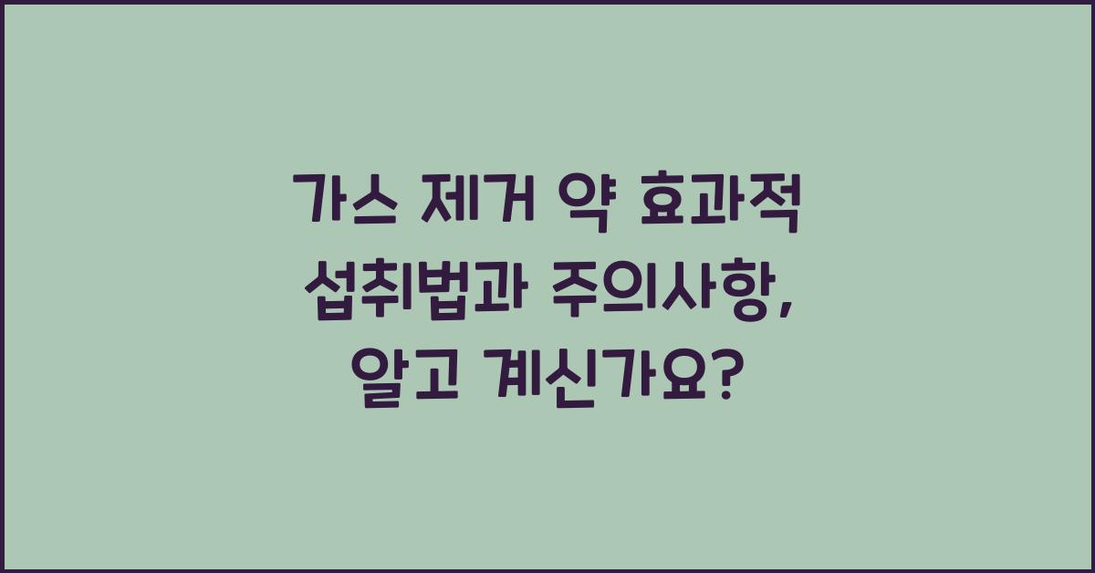 가스 제거 약 효과적 섭취법과 주의사항  