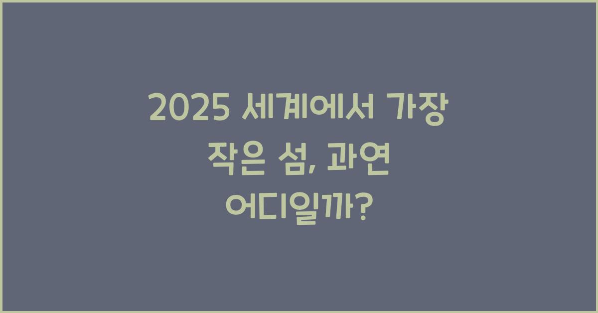 2025 세계에서 가장 작은 섬