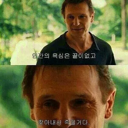 인간의 욕심은 끝이 없고 찾아내서 죽일거다 짤방 밈 모음집 리암 니슨 테이큰
