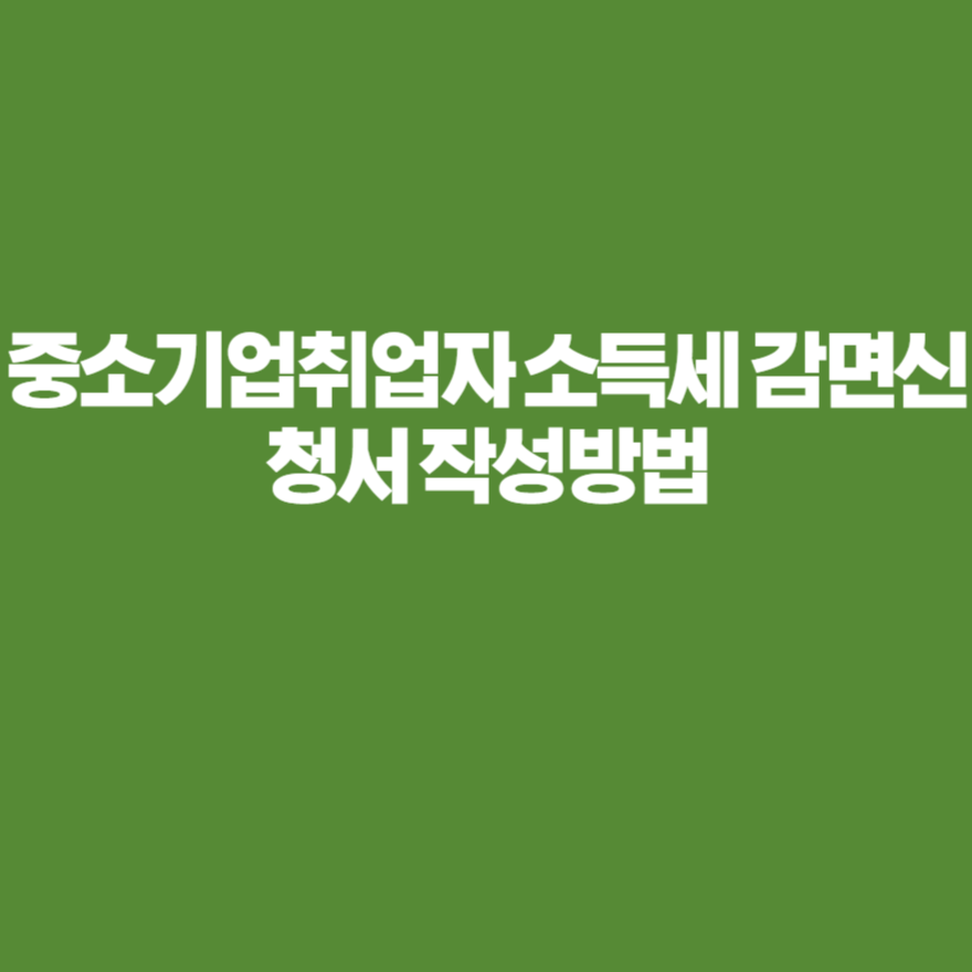 중소기업취업자 소득세 감면신청서 작성방법 중소기업취업자 소득세 감면신청서 작성방법