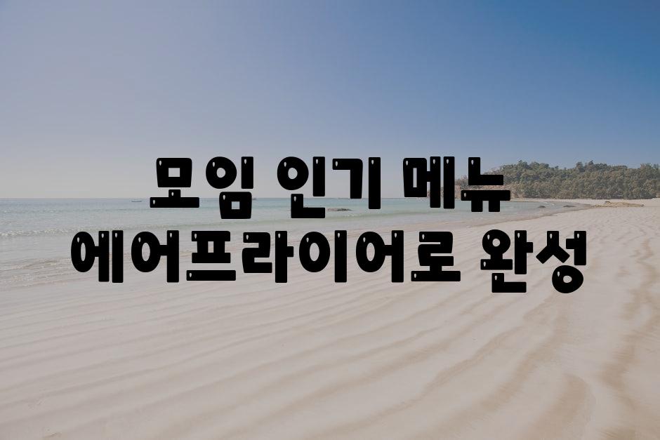 모임 인기 메뉴, 에어프라이어로 완성