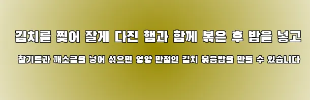  김치를 찢어 잘게 다진 햄과 함께 볶은 후 밥을 넣고 참기름과 깨소금을 넣어 섞으면 영양 만점인 김치 볶음밥을 만들 수 있습니다