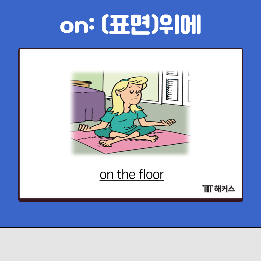 전치사 on은

어떤 표면에 또는 표면 위에 있다고

말할 때 사용합니다.

 

그림을 보면 한 여자가

바닥 위에 앉아있는 것을 볼 수 있어요.

바닥 표면 위에 앉아 있는 것이니 on을 사용할 수 있겠죠?