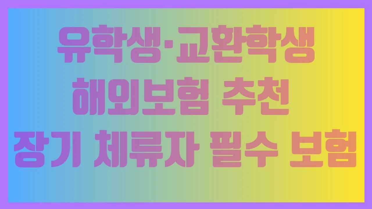 유학생·교환학생 해외보험 추천 - 장기 체류자 필수 보험