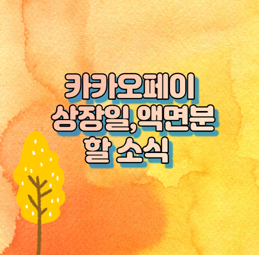  카카오페이 상장일 ,액면분할 소식 궁금하면?