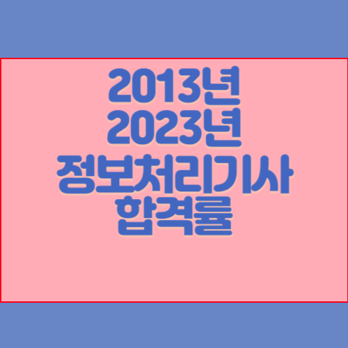정보처리기사 2013년~2023년 회차별 필기/실기 합격률