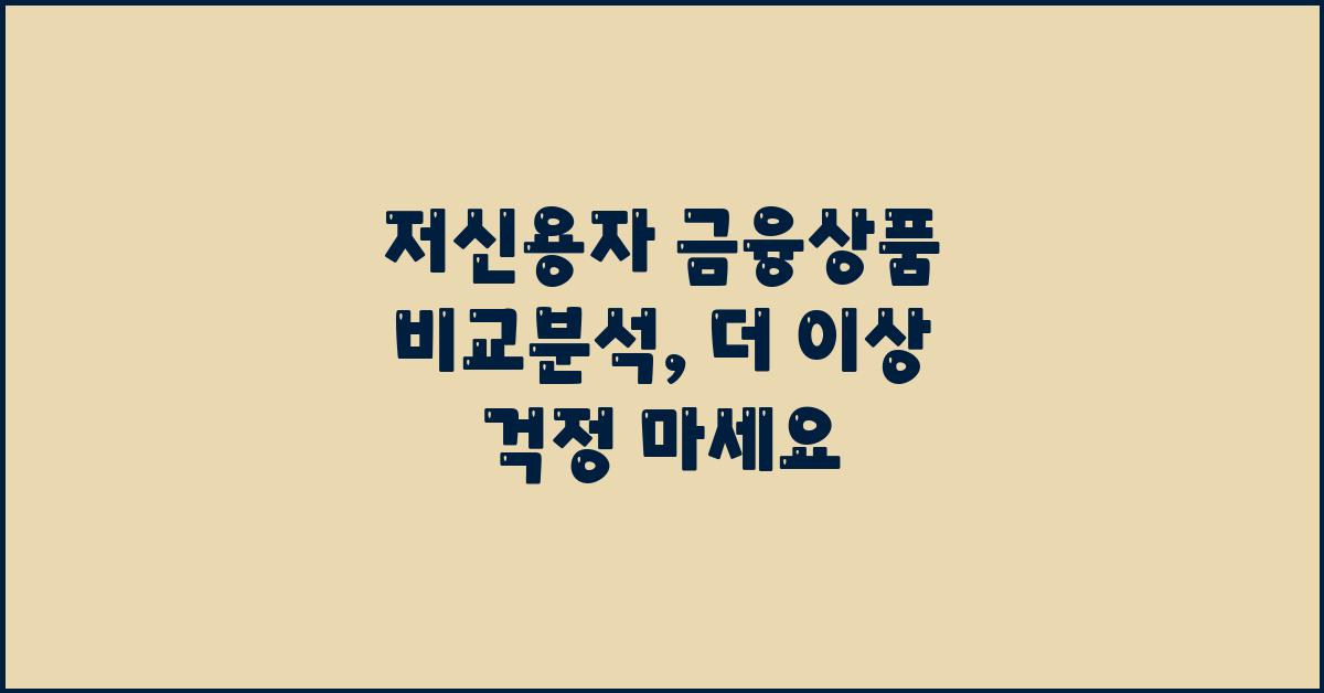 더 이상 걱정 마세요! 저신용자 금융상품 비교분석