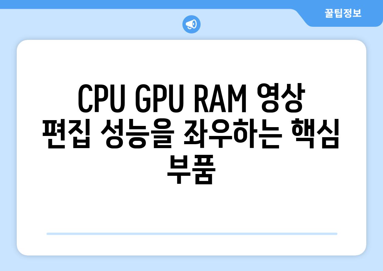 CPU GPU RAM 영상 편집 성능을 좌우하는 핵심 부품