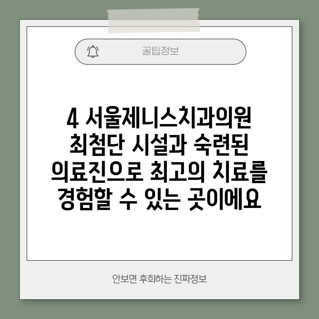 4. 서울제니스치과의원:  최첨단 시설과 숙련된 의료진으로 최고의 치료를 경험할 수 있는 곳이에요!