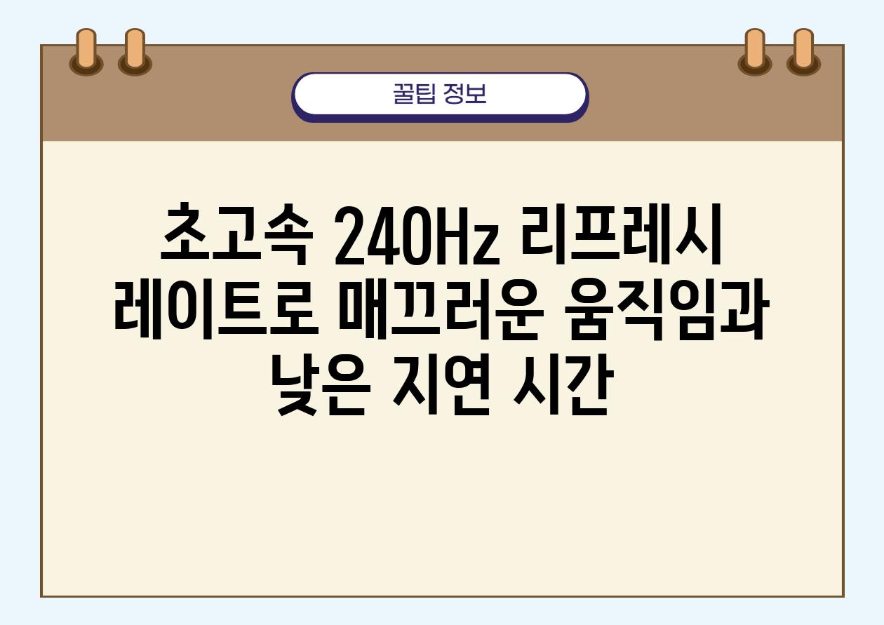 초고속 240Hz 리프레시 레이트로 매끄러운 움직임과 낮은 지연 시간