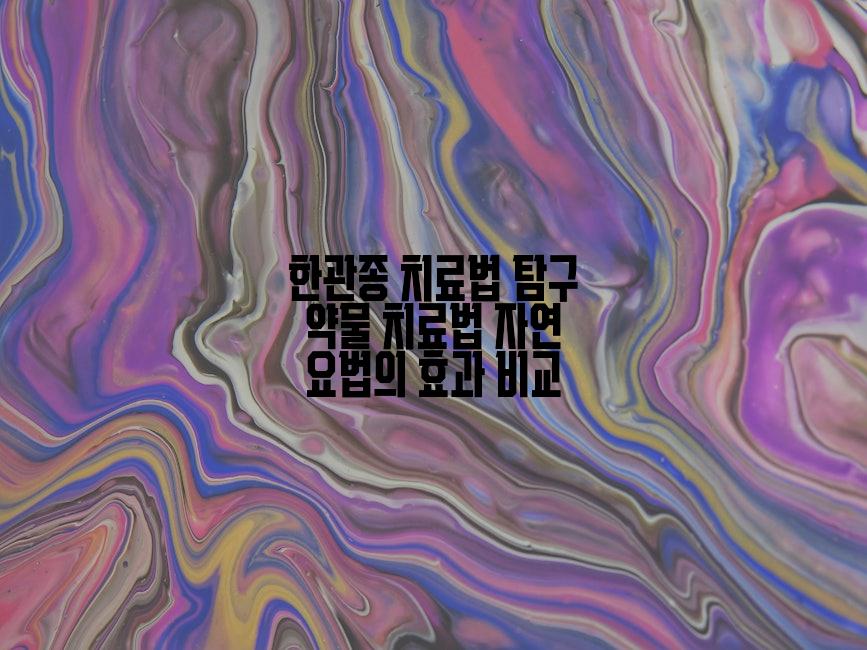 한관종 치료법 탐구 약물 치료법 자연 요법의 효과 비교