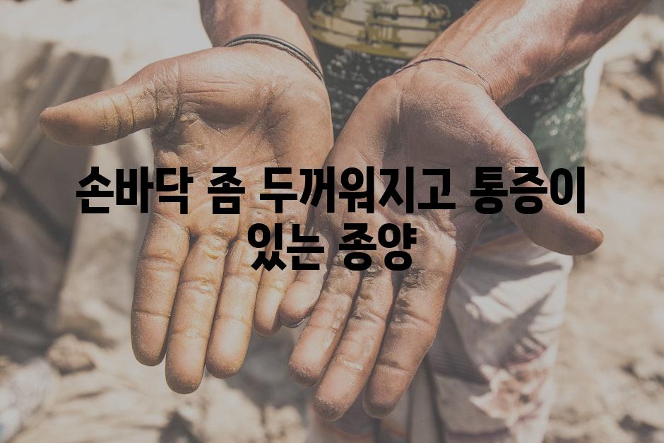 손바닥 좀 두꺼워지고 통증이 있는 종양