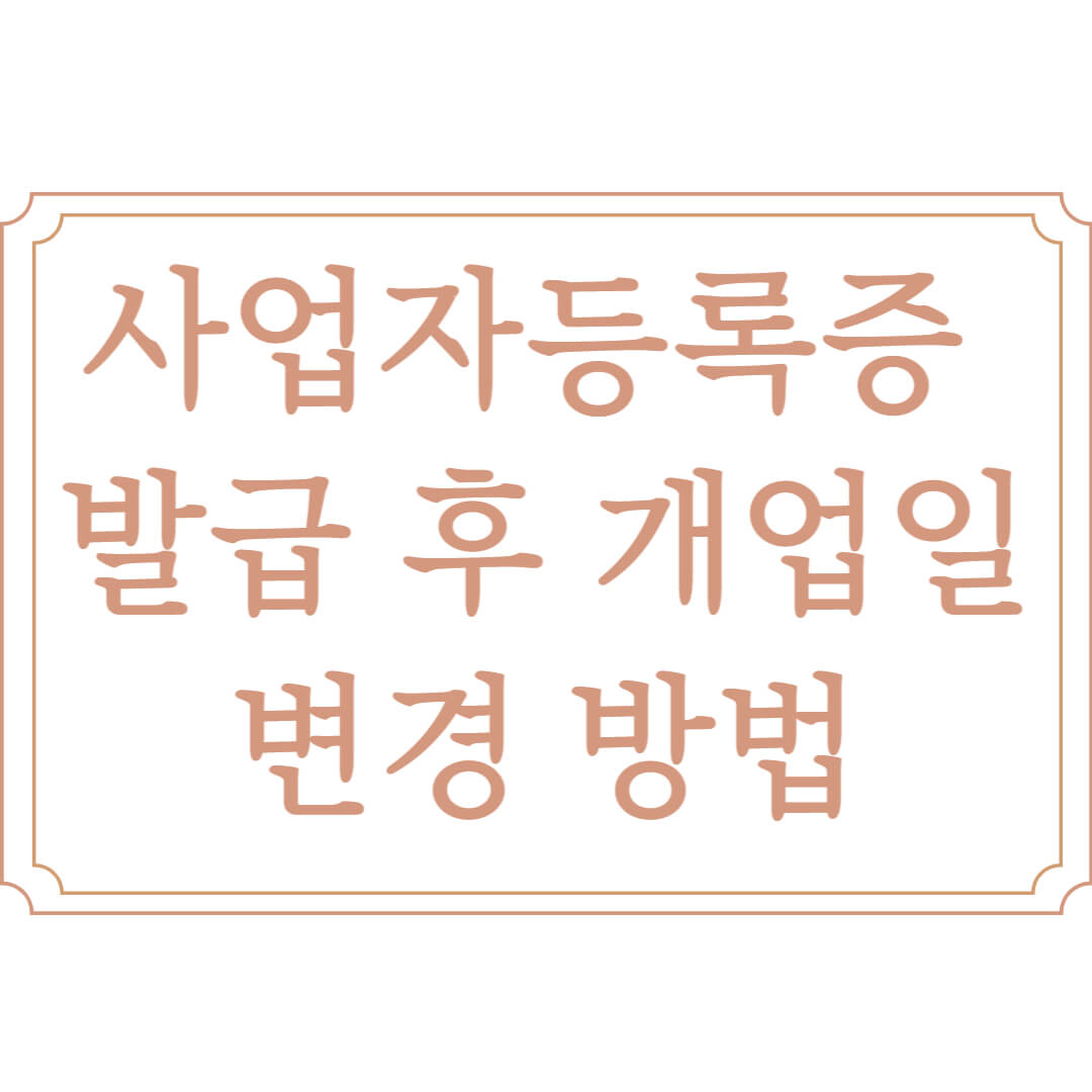  사업자등록증 발급 후 개업일 변경 방법