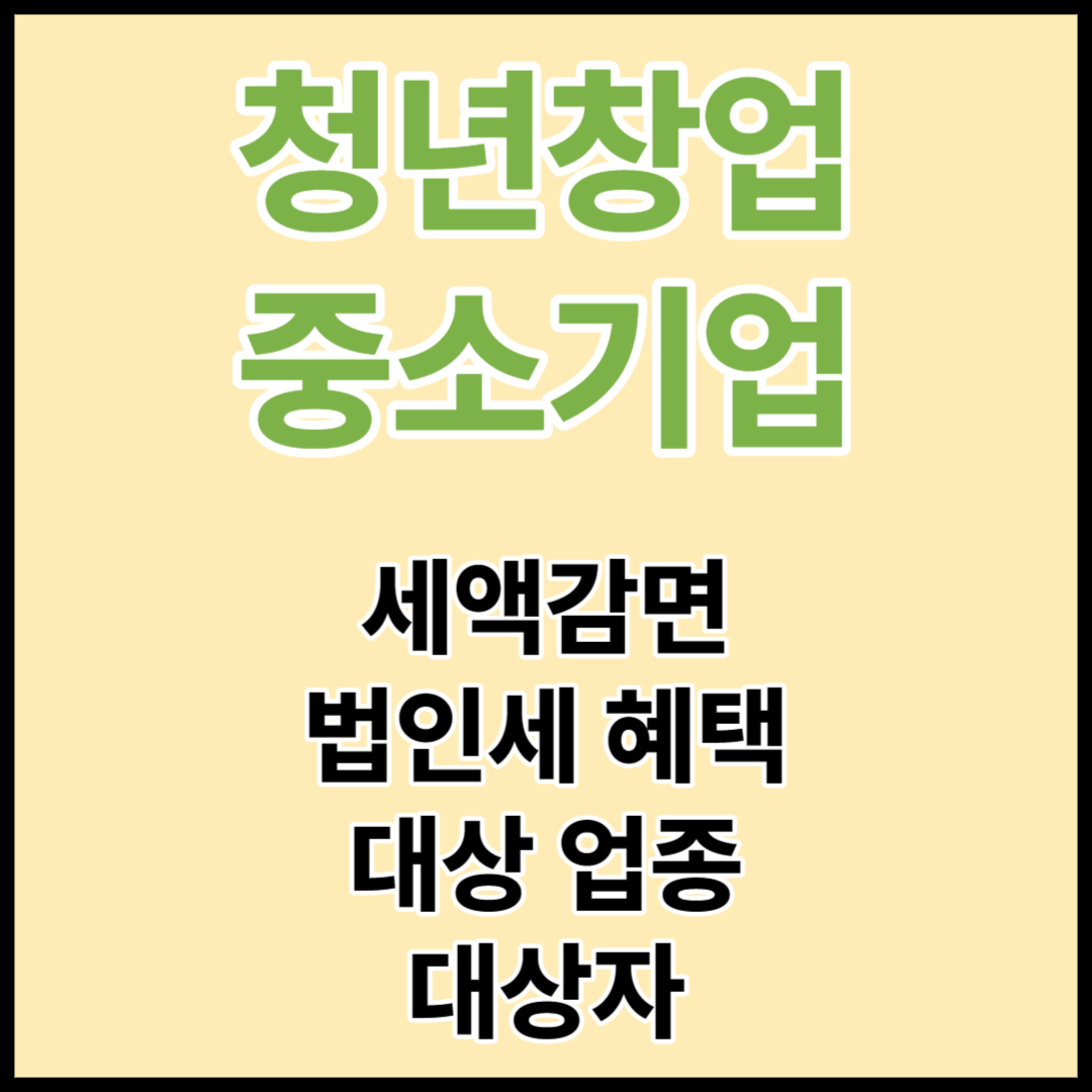  청년창업중소기업 세액감면 받는 방법과 대상자, 법인세 혜택 정리