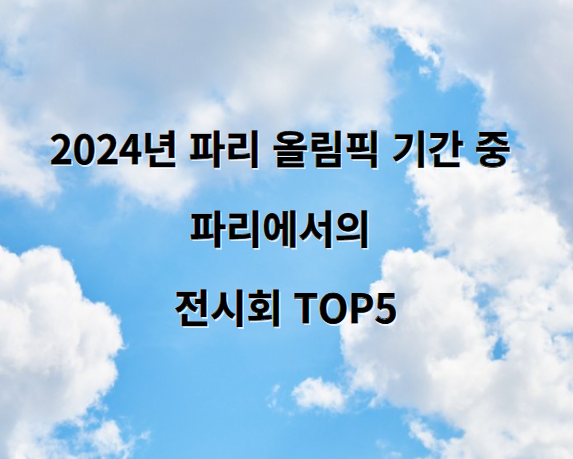 2024년 파리 올림픽 기간 중 파리에서의 전시회 TOP5