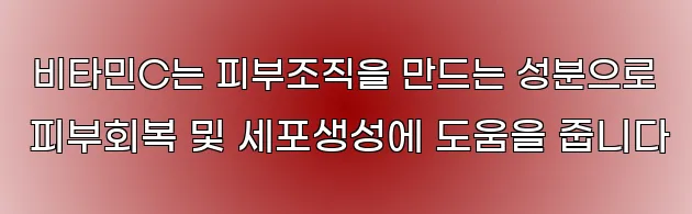  비타민C는 피부조직을 만드는 성분으로 피부회복 및 세포생성에 도움을 줍니다