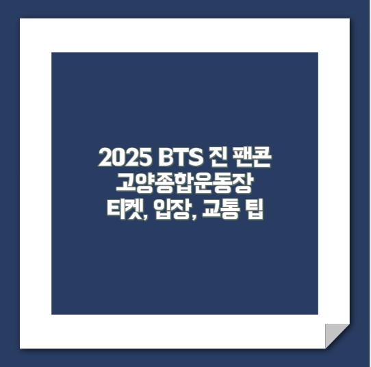 2025 BTS 진 팬콘 고양종합운동장 티켓, 입장, 교통 팁