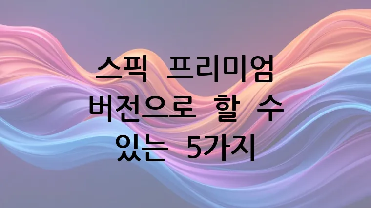 스픽 프리미엄 버전으로 할 수 있는 5가지