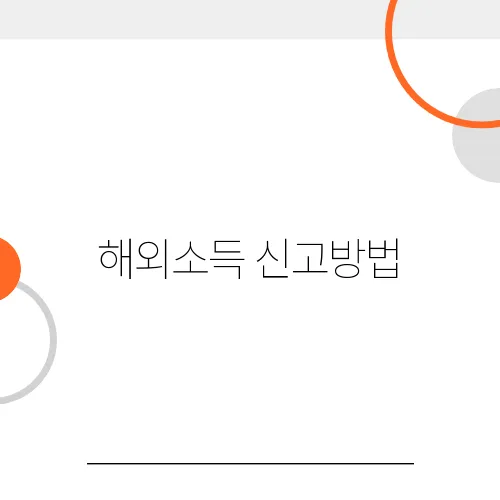 해외소득 신고방법, 지금 안 하면 불이익 확정이다!