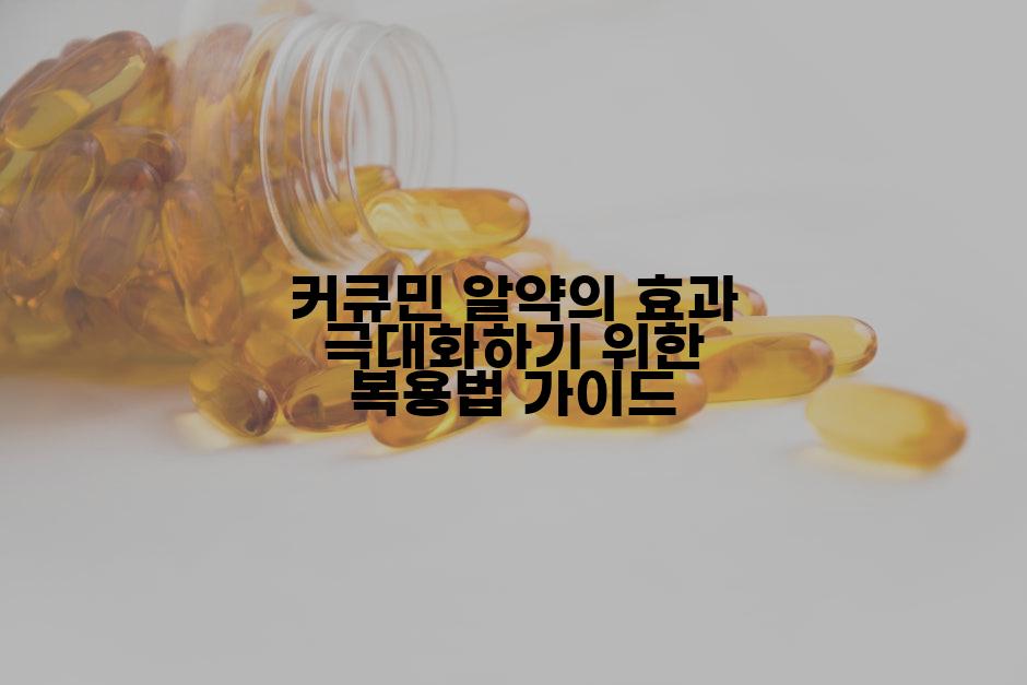 커큐민 알약의 효과 극대화하기 위한 복용법 가이드
