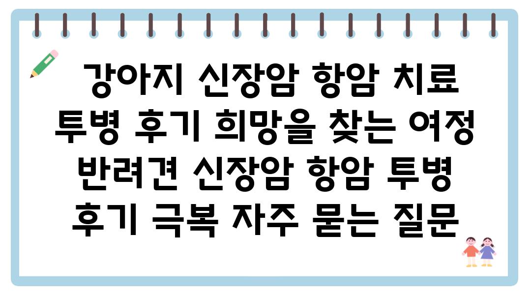  강아지 신장암 항암 치료 투병 후기 희망을 찾는 여정  반려견 신장암 항암 투병 후기 극복 자주 묻는 질문