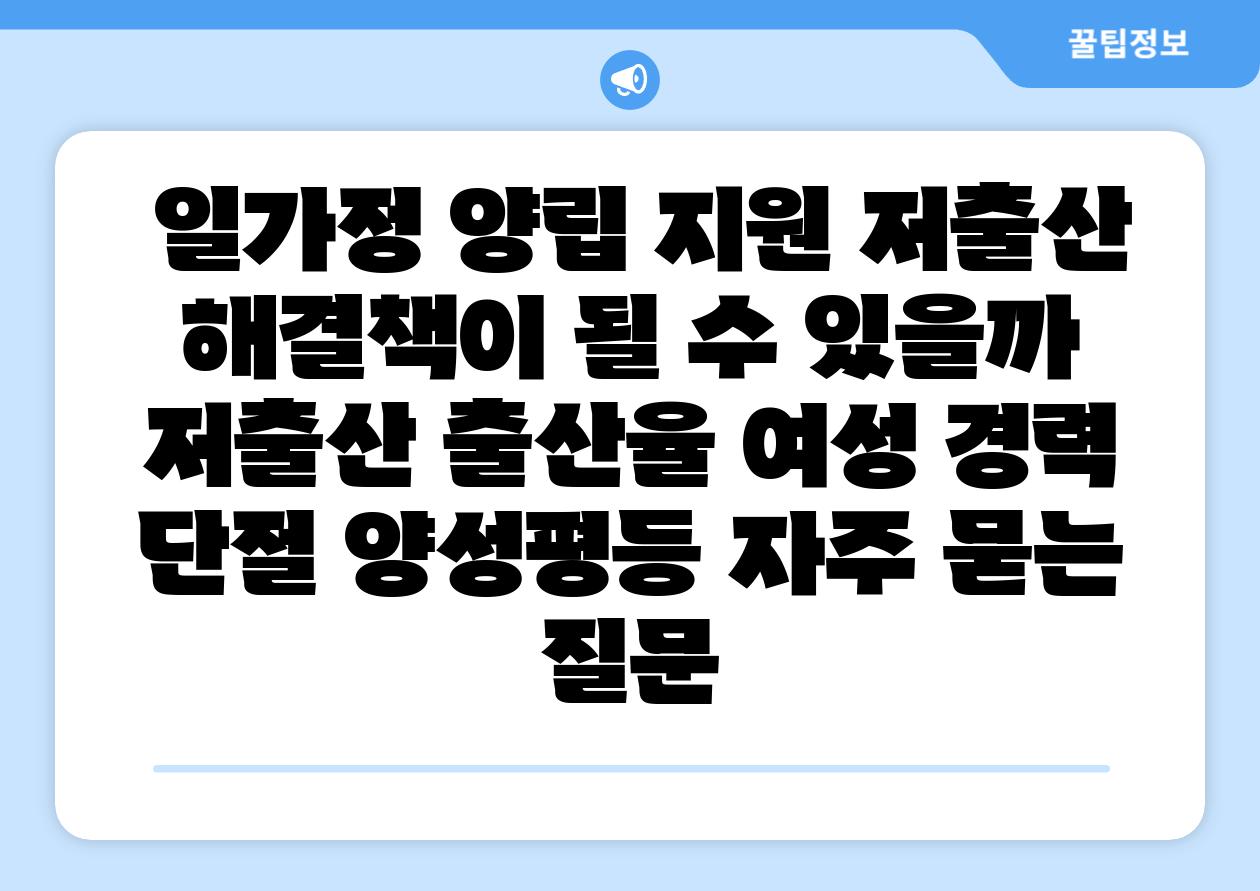 일가정 양립 지원 저출산 해결책이 될 수 있을까 저출산 출산율 여성 경력 단절 양성평등 자주 묻는 질문