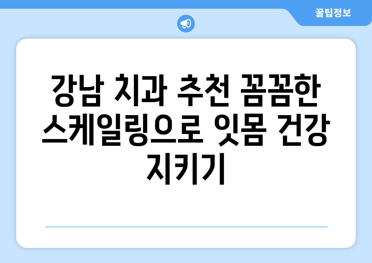 강남 치과 추천 꼼꼼한 스케일링으로 잇몸 건강 지키기