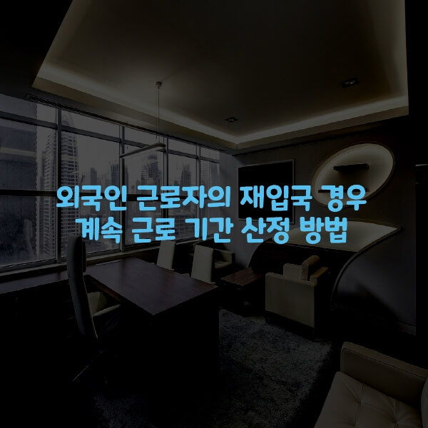  외국인 근로자의 재입국 경우 계속 근로 기간 산정 방법