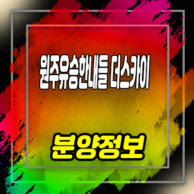  원주 유승한내들 더스카이 미분양아파트 혁신도시 줍줍 잔여호실 문의
