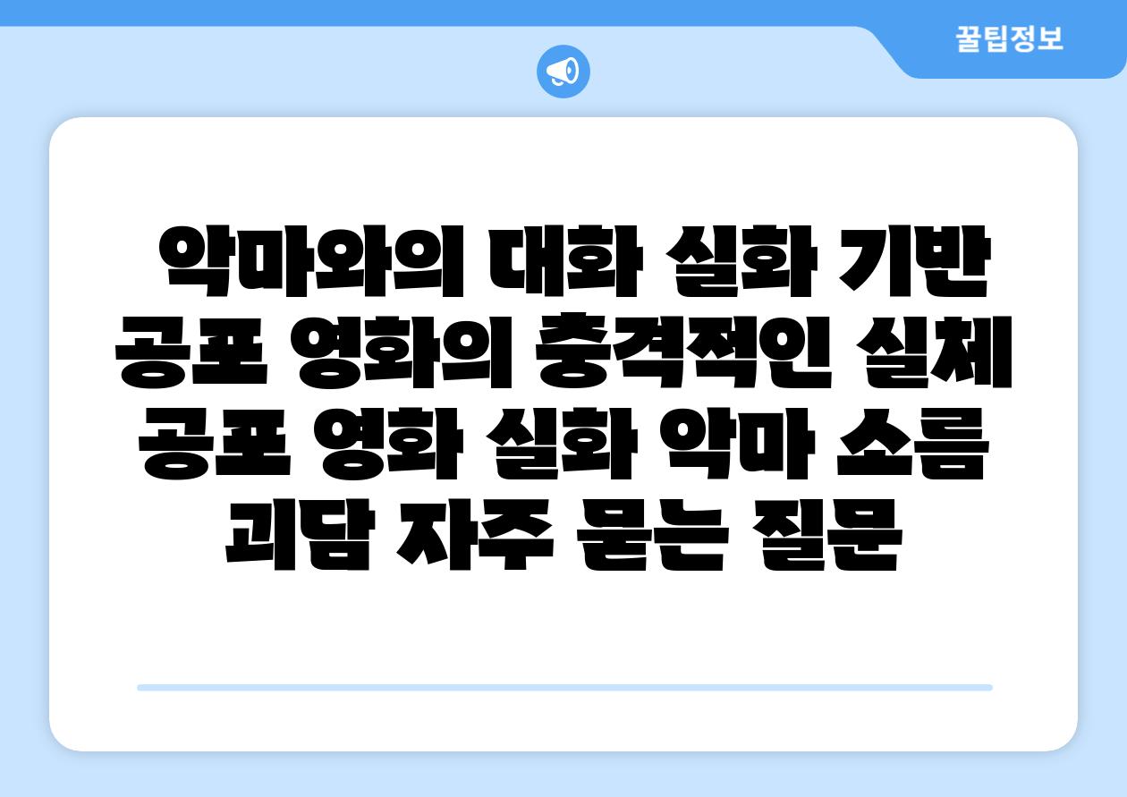  악마와의 대화 실화 기반 공포 영화의 충격적인 실체  공포 영화 실화 악마 소름 괴담 자주 묻는 질문