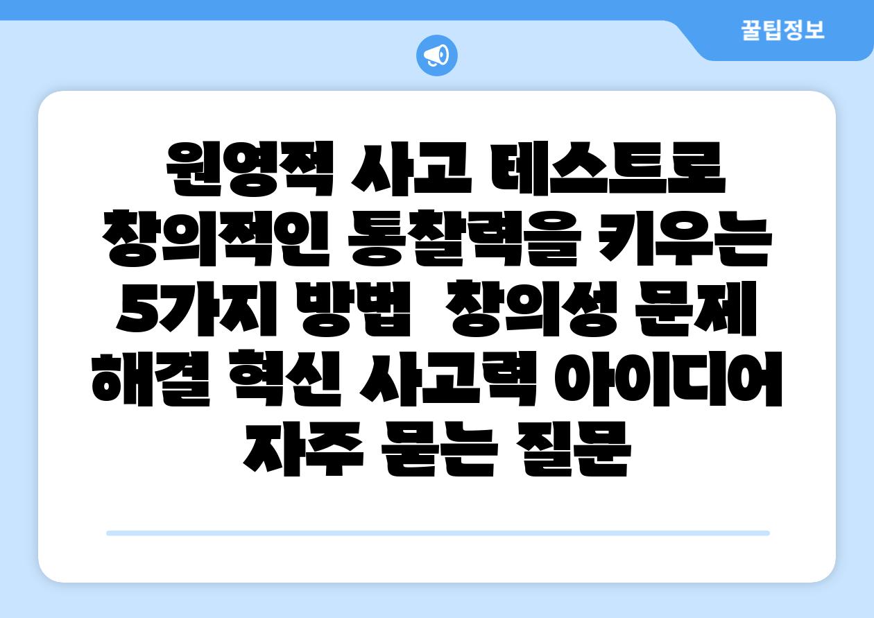 원영적 사고 테스트로 창의적인 통찰력을 키우는 5가지 방법 창의성 문제 해결 혁신 사고력 아이디어 자주 묻는 질문