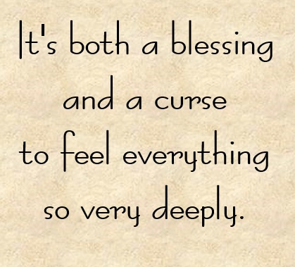 It's both a blessing and a curse to feel everything so very deeply, 모든 것을 깊게 느낀다는 것은 축복이자 저주다