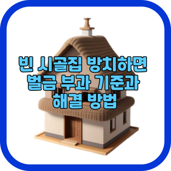 빈 시골집 방치하면 벌금 부과 기준과 해결 방법